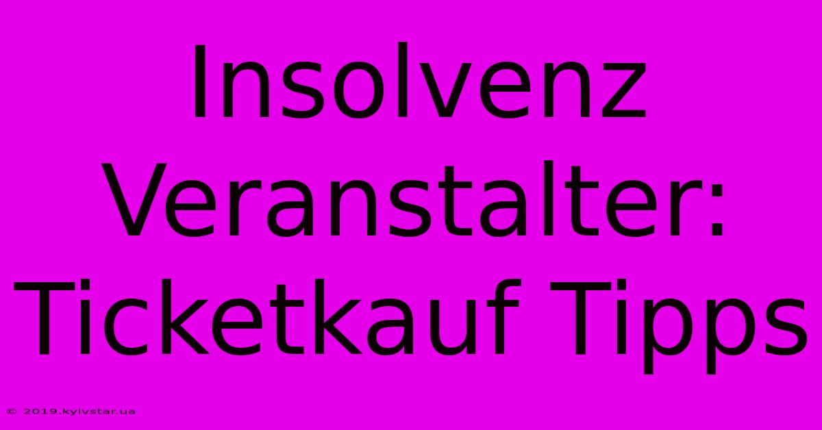 Insolvenz Veranstalter: Ticketkauf Tipps