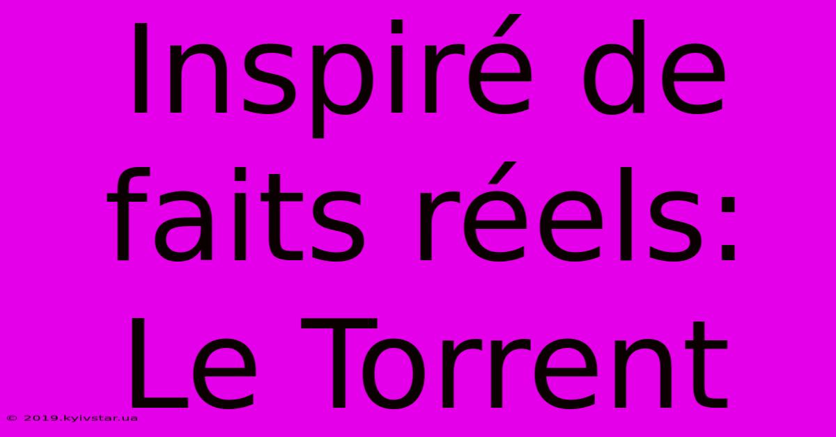 Inspiré De Faits Réels: Le Torrent