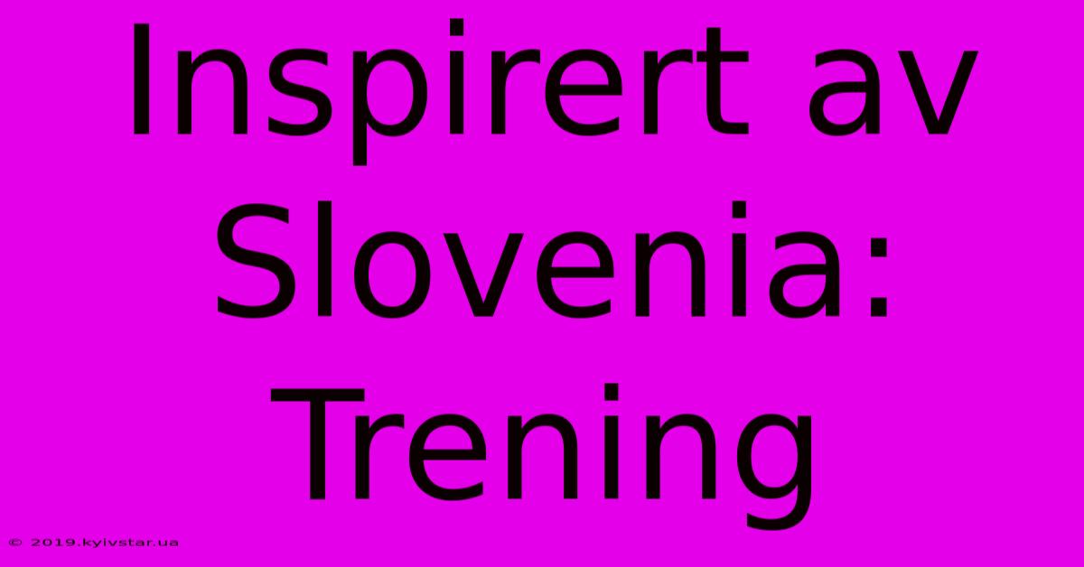 Inspirert Av Slovenia: Trening