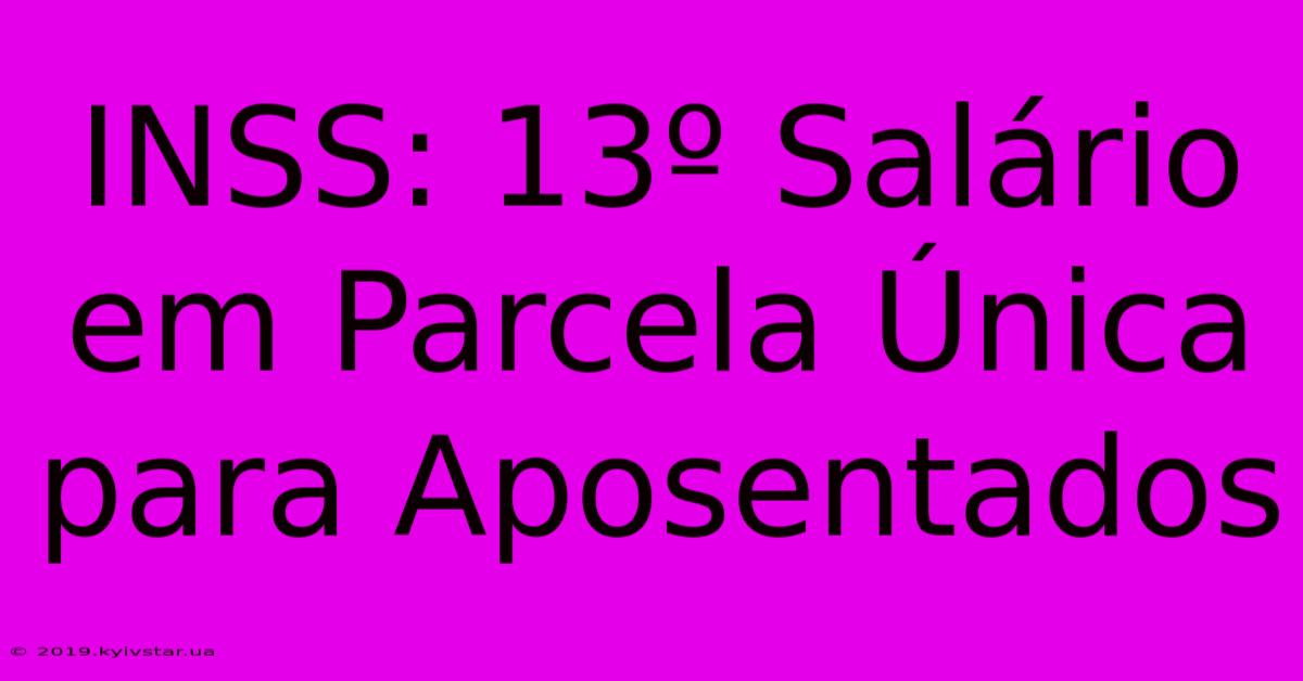 INSS: 13º Salário Em Parcela Única Para Aposentados