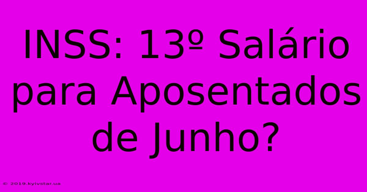 INSS: 13º Salário Para Aposentados De Junho?