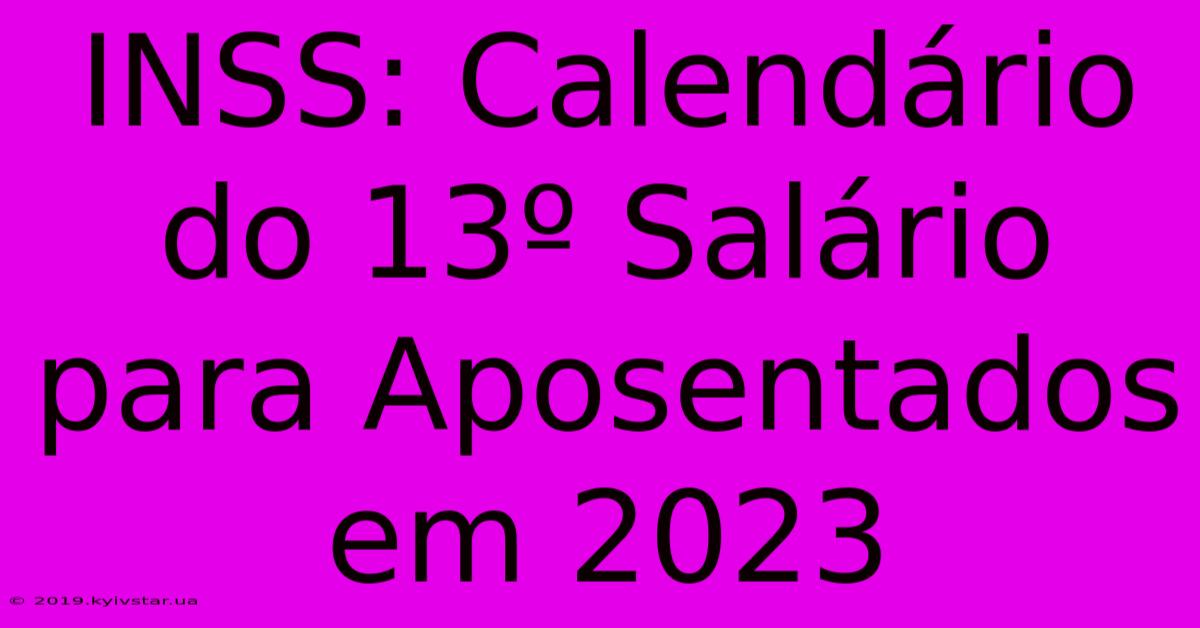 INSS: Calendário Do 13º Salário Para Aposentados Em 2023 