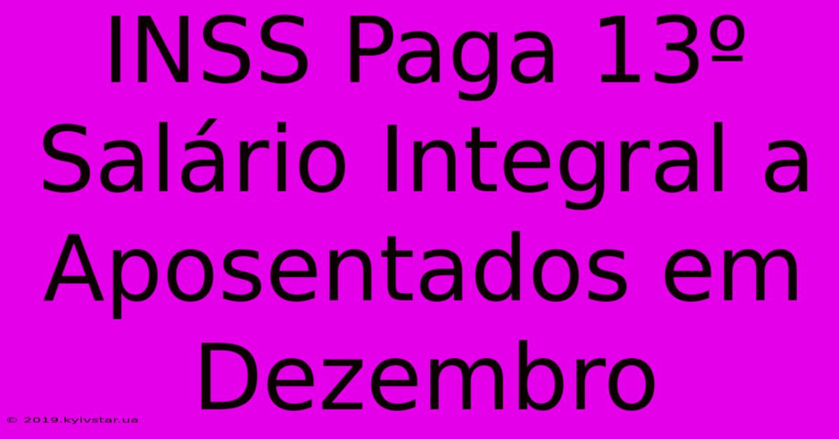 INSS Paga 13º Salário Integral A Aposentados Em Dezembro