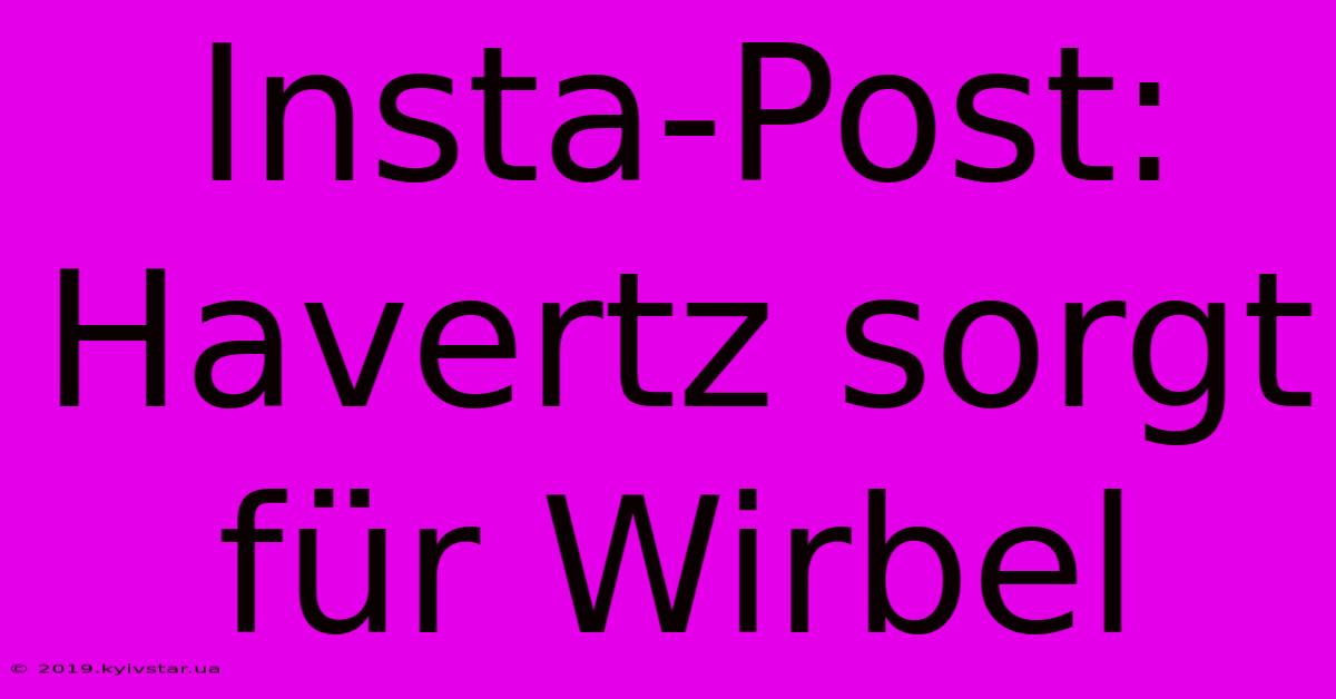 Insta-Post: Havertz Sorgt Für Wirbel