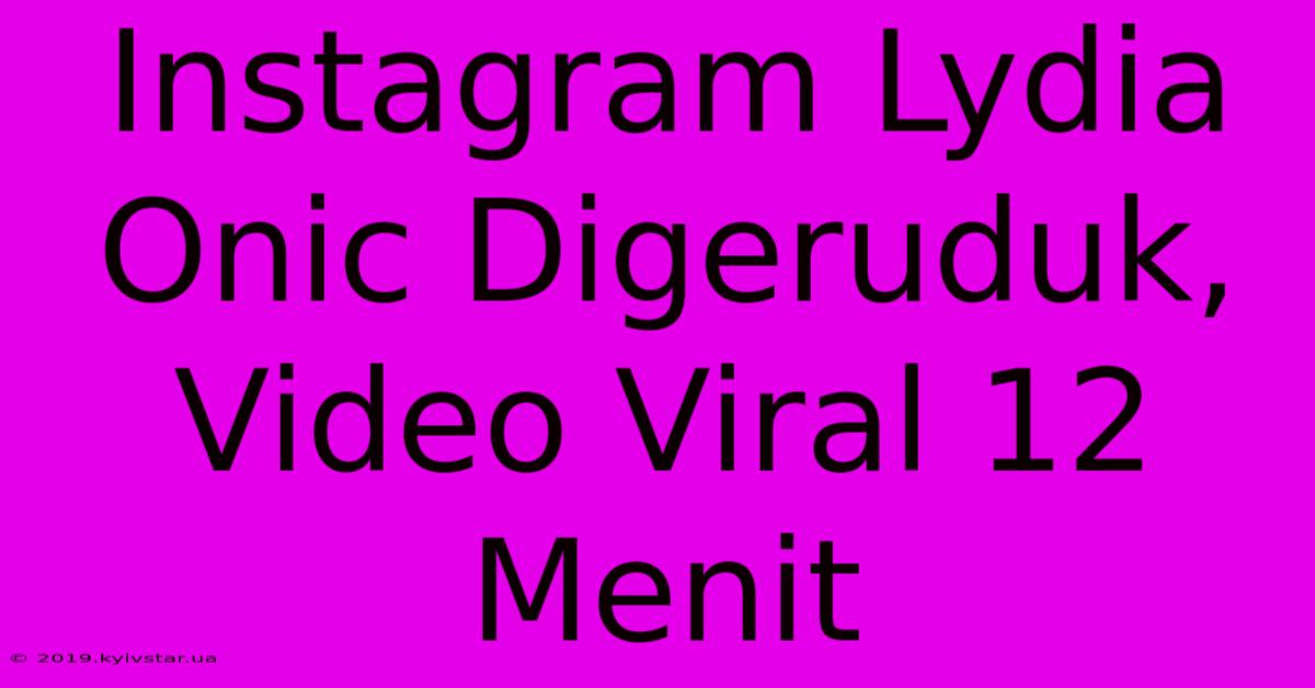 Instagram Lydia Onic Digeruduk, Video Viral 12 Menit