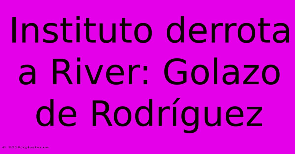 Instituto Derrota A River: Golazo De Rodríguez 