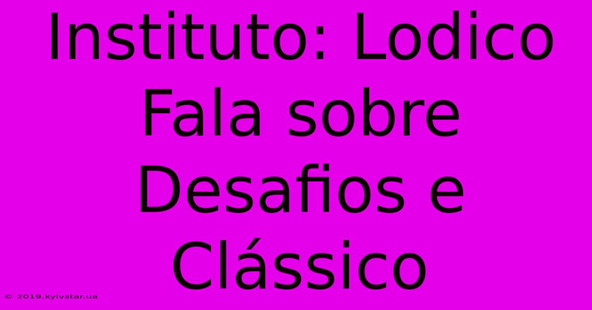 Instituto: Lodico Fala Sobre Desafios E Clássico