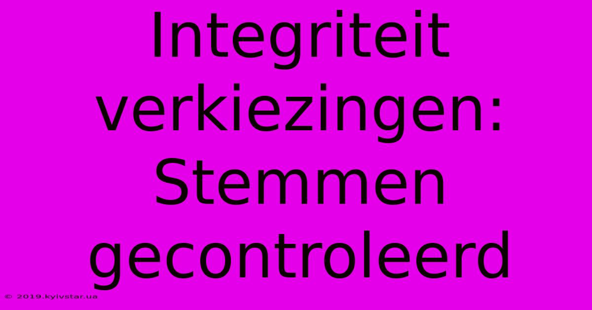 Integriteit Verkiezingen: Stemmen Gecontroleerd