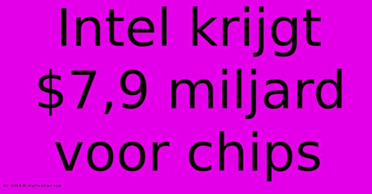 Intel Krijgt $7,9 Miljard Voor Chips