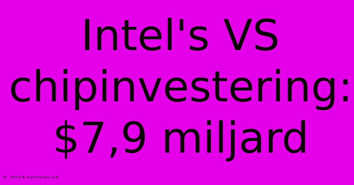 Intel's VS Chipinvestering: $7,9 Miljard