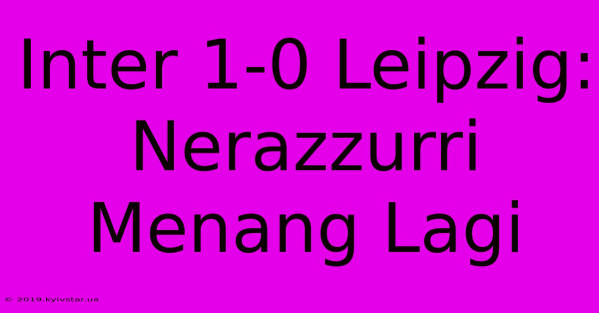 Inter 1-0 Leipzig: Nerazzurri Menang Lagi