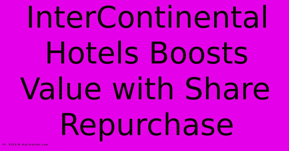 InterContinental Hotels Boosts Value With Share Repurchase