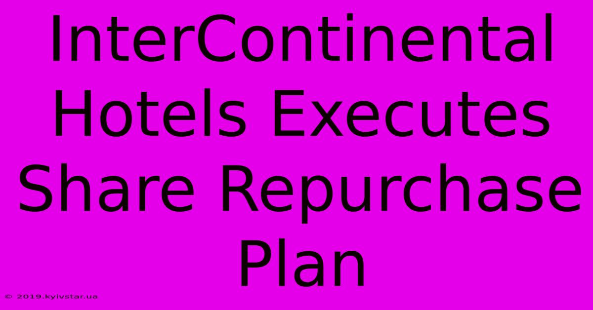 InterContinental Hotels Executes Share Repurchase Plan