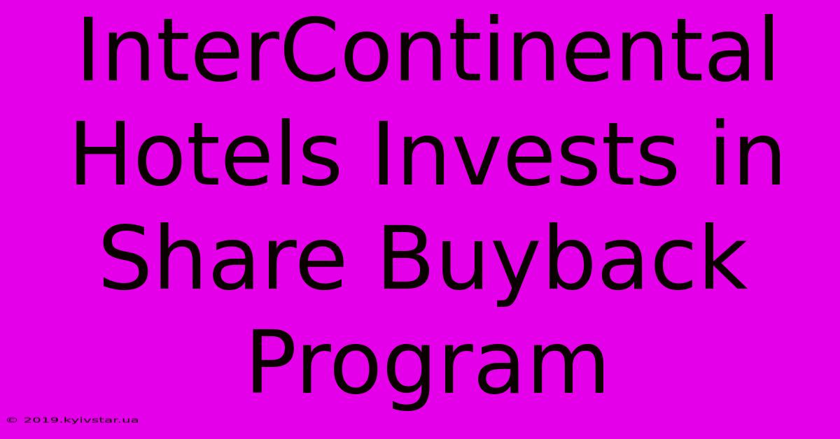 InterContinental Hotels Invests In Share Buyback Program