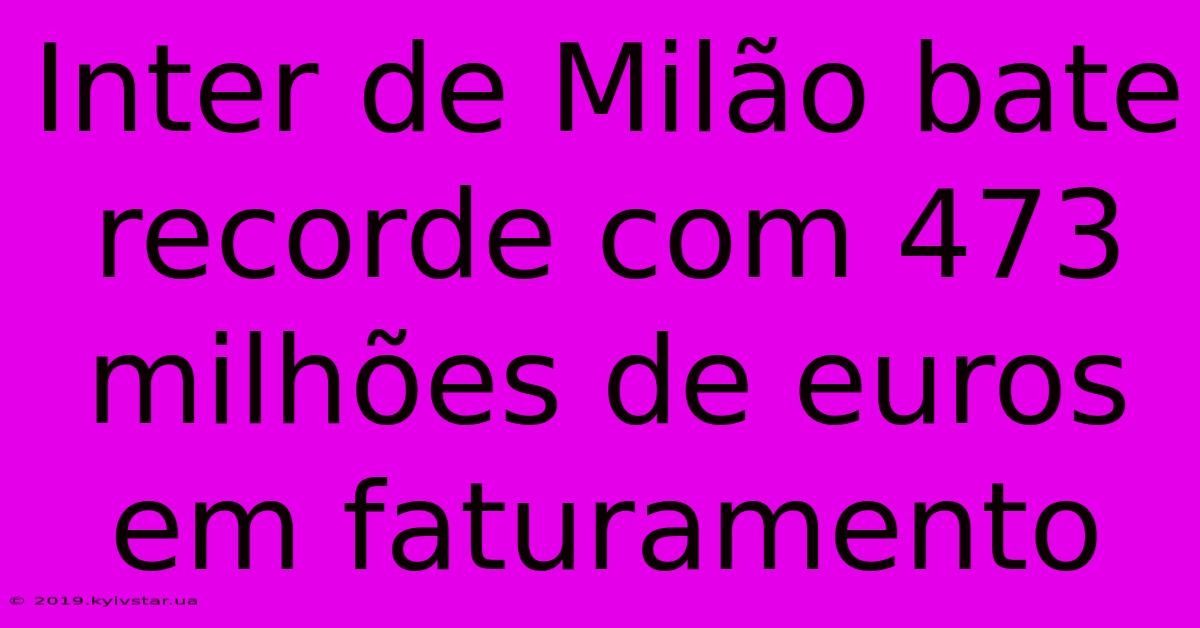 Inter De Milão Bate Recorde Com 473 Milhões De Euros Em Faturamento