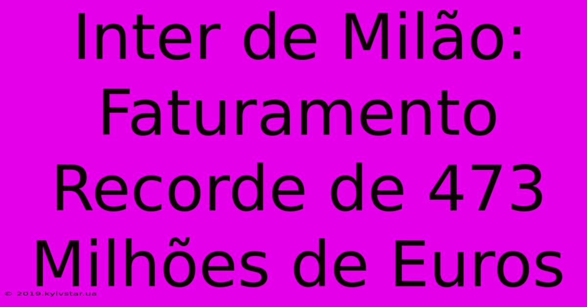 Inter De Milão: Faturamento Recorde De 473 Milhões De Euros