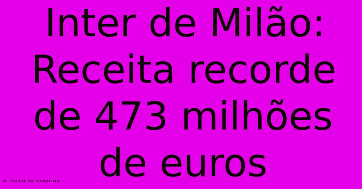 Inter De Milão: Receita Recorde De 473 Milhões De Euros