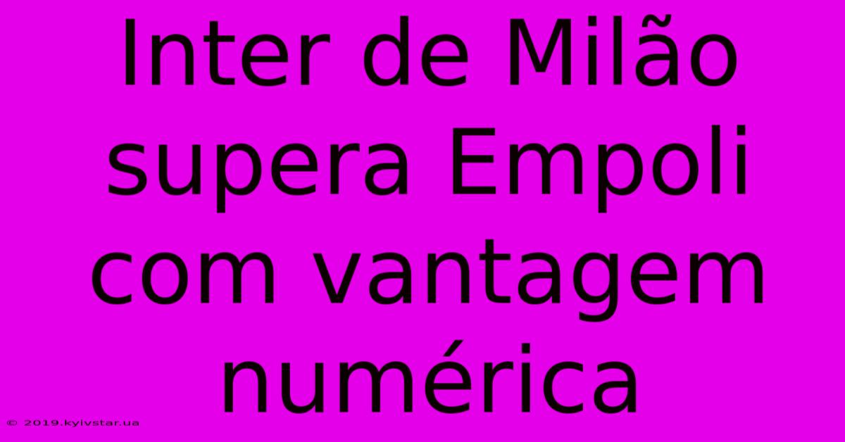 Inter De Milão Supera Empoli Com Vantagem Numérica