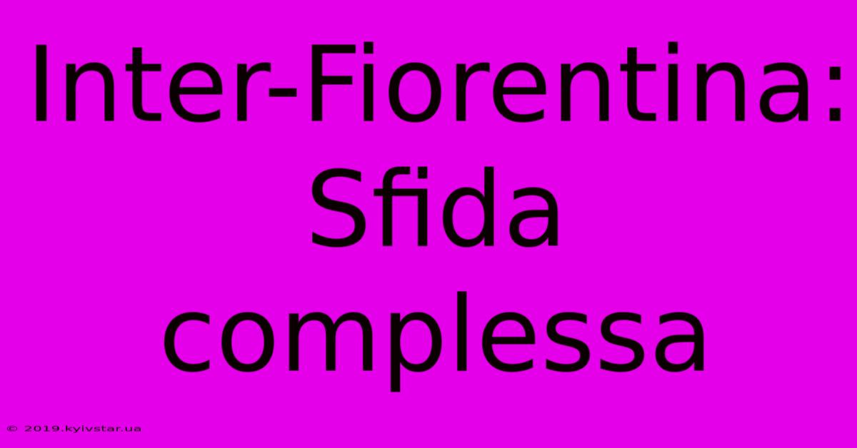 Inter-Fiorentina:  Sfida Complessa