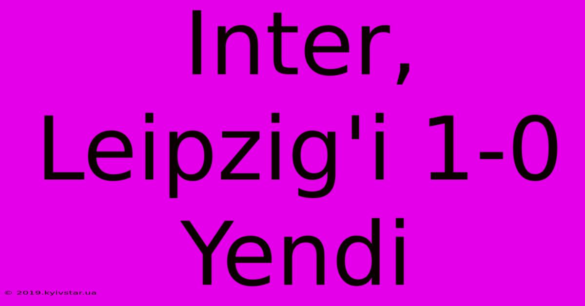 Inter, Leipzig'i 1-0 Yendi