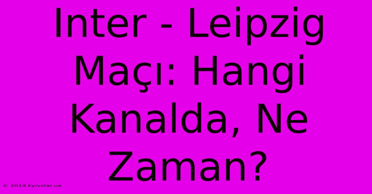 Inter - Leipzig Maçı: Hangi Kanalda, Ne Zaman?