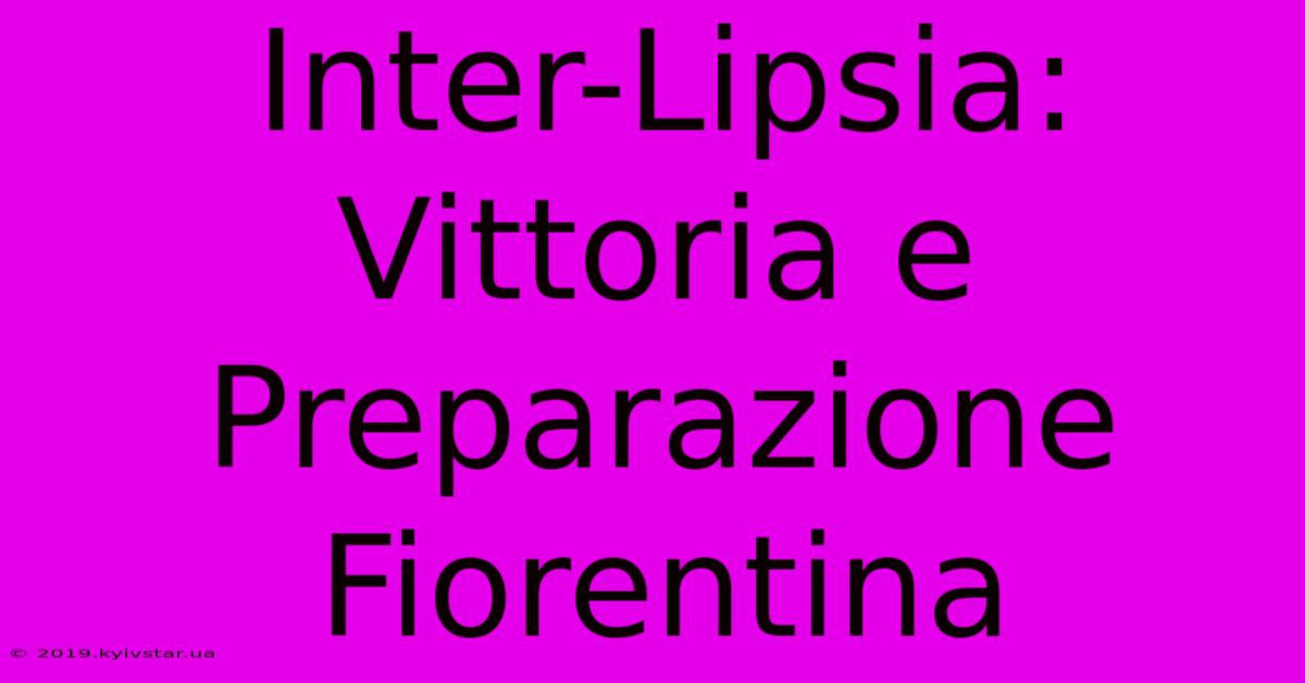 Inter-Lipsia: Vittoria E Preparazione Fiorentina