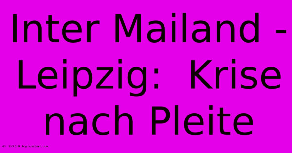 Inter Mailand - Leipzig:  Krise Nach Pleite