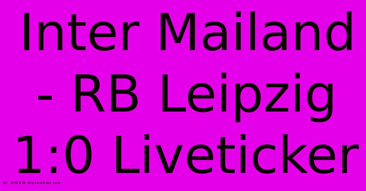 Inter Mailand - RB Leipzig 1:0 Liveticker