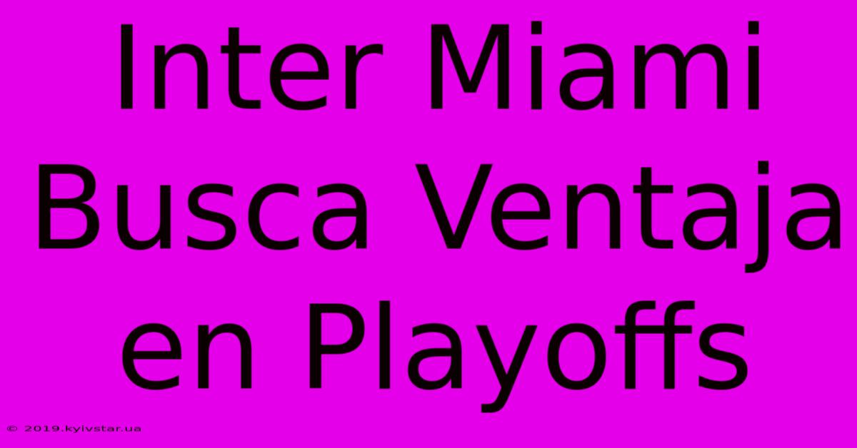 Inter Miami Busca Ventaja En Playoffs 