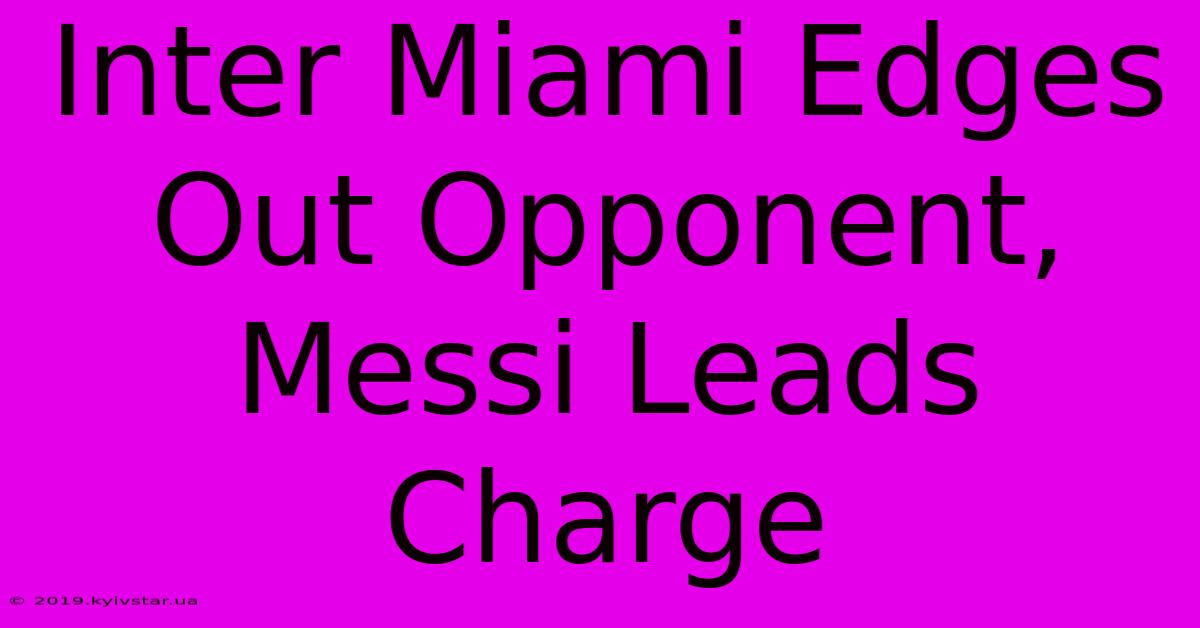 Inter Miami Edges Out Opponent, Messi Leads Charge