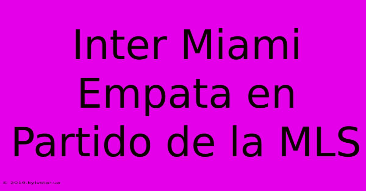 Inter Miami Empata En Partido De La MLS 