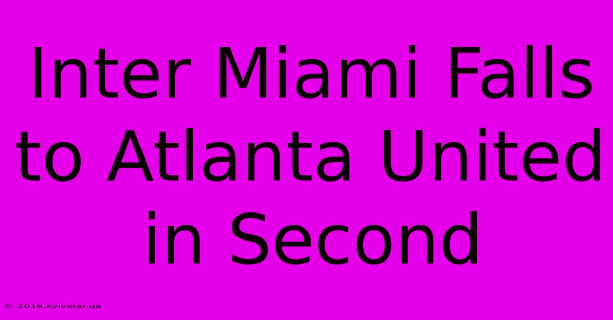 Inter Miami Falls To Atlanta United In Second