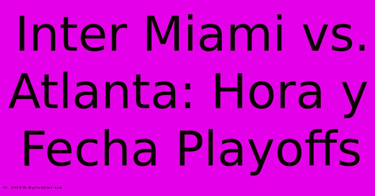 Inter Miami Vs. Atlanta: Hora Y Fecha Playoffs