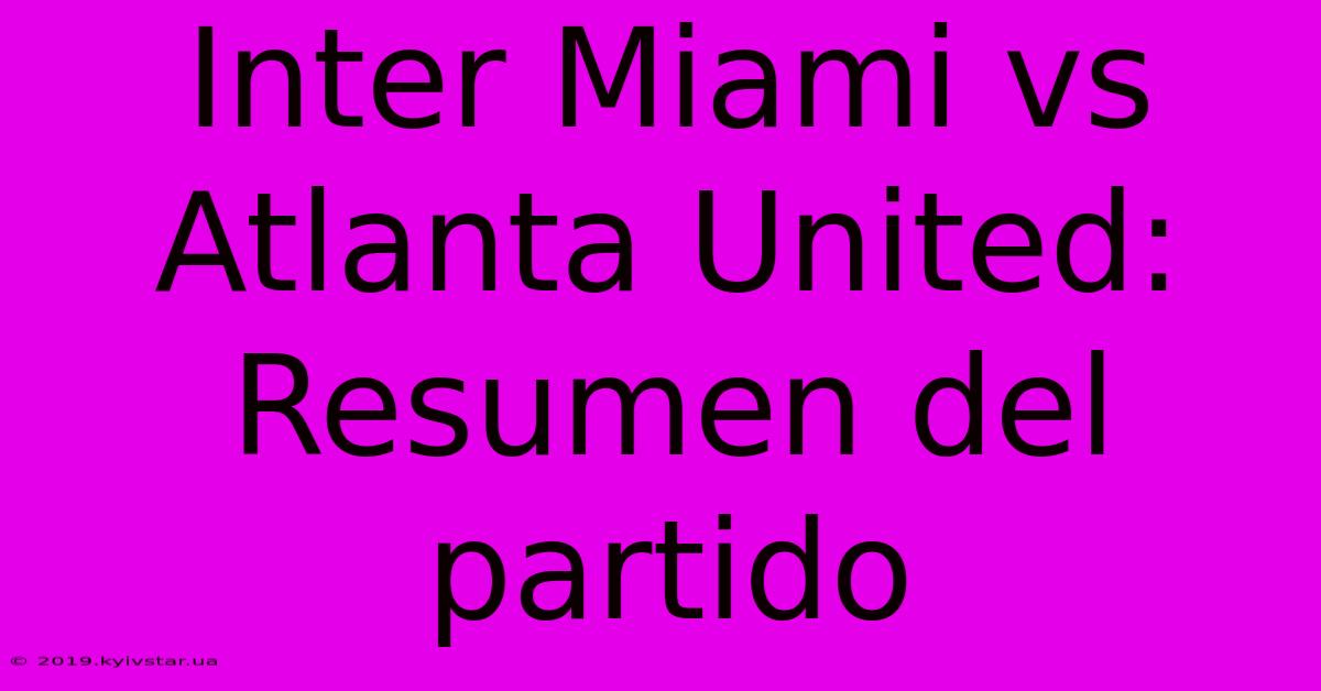 Inter Miami Vs Atlanta United: Resumen Del Partido