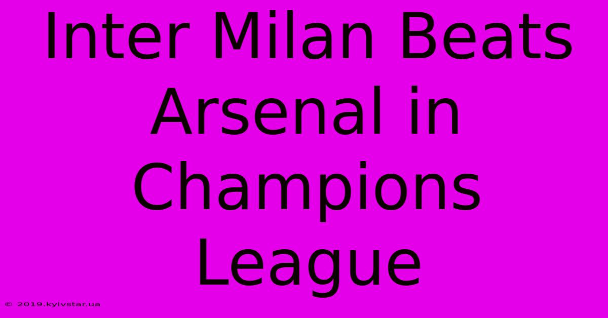 Inter Milan Beats Arsenal In Champions League