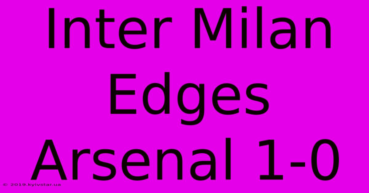 Inter Milan Edges Arsenal 1-0