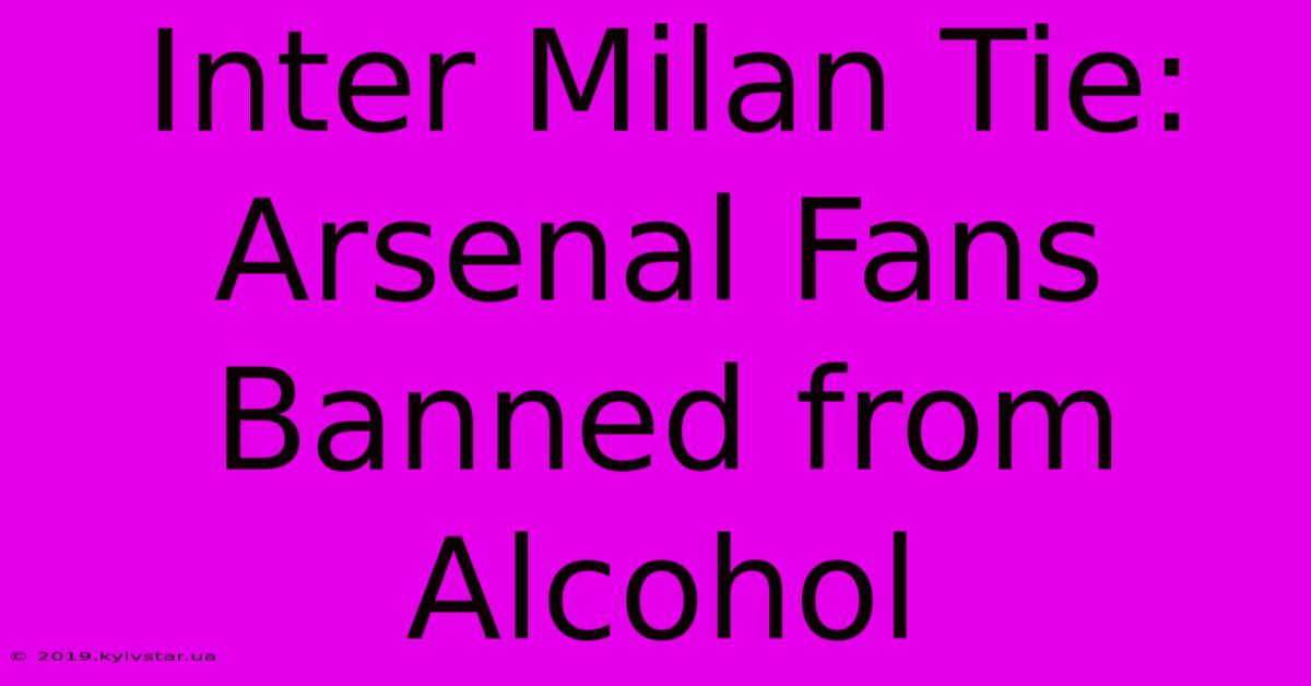 Inter Milan Tie: Arsenal Fans Banned From Alcohol