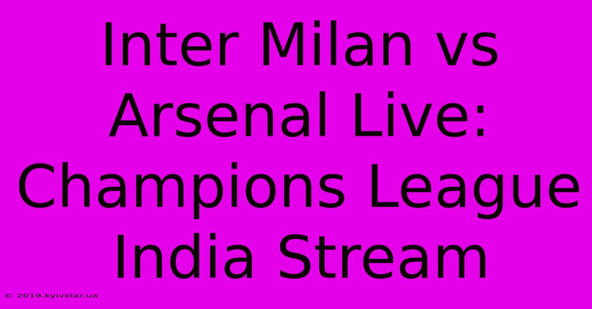 Inter Milan Vs Arsenal Live: Champions League India Stream 