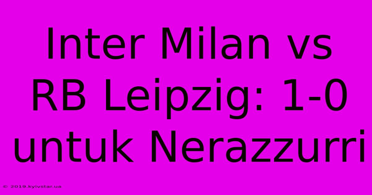 Inter Milan Vs RB Leipzig: 1-0 Untuk Nerazzurri