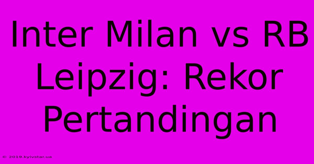 Inter Milan Vs RB Leipzig: Rekor Pertandingan