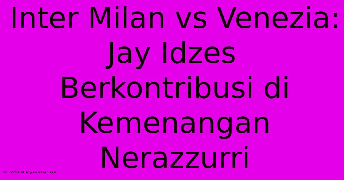 Inter Milan Vs Venezia: Jay Idzes Berkontribusi Di Kemenangan Nerazzurri