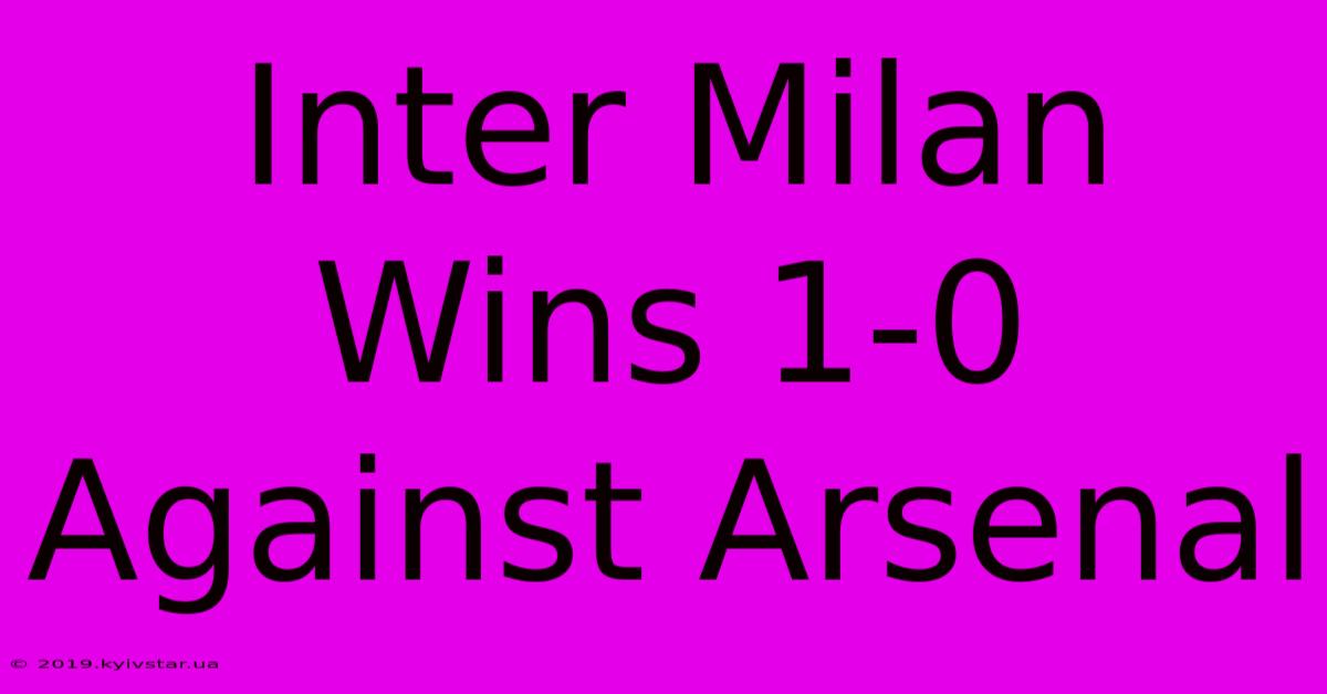 Inter Milan Wins 1-0 Against Arsenal