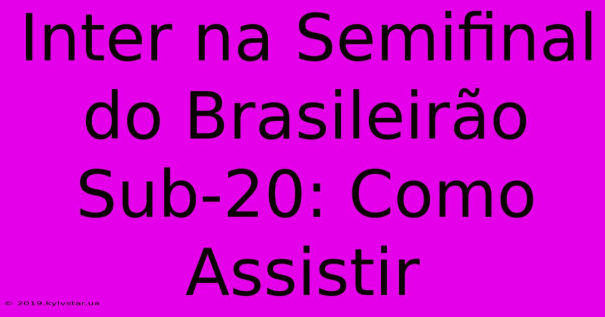 Inter Na Semifinal Do Brasileirão Sub-20: Como Assistir