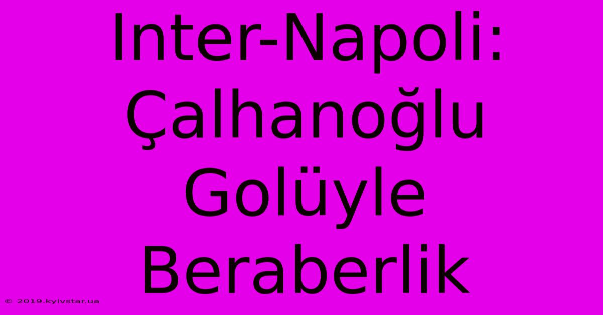 Inter-Napoli: Çalhanoğlu Golüyle Beraberlik