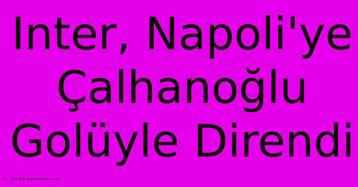 Inter, Napoli'ye Çalhanoğlu Golüyle Direndi