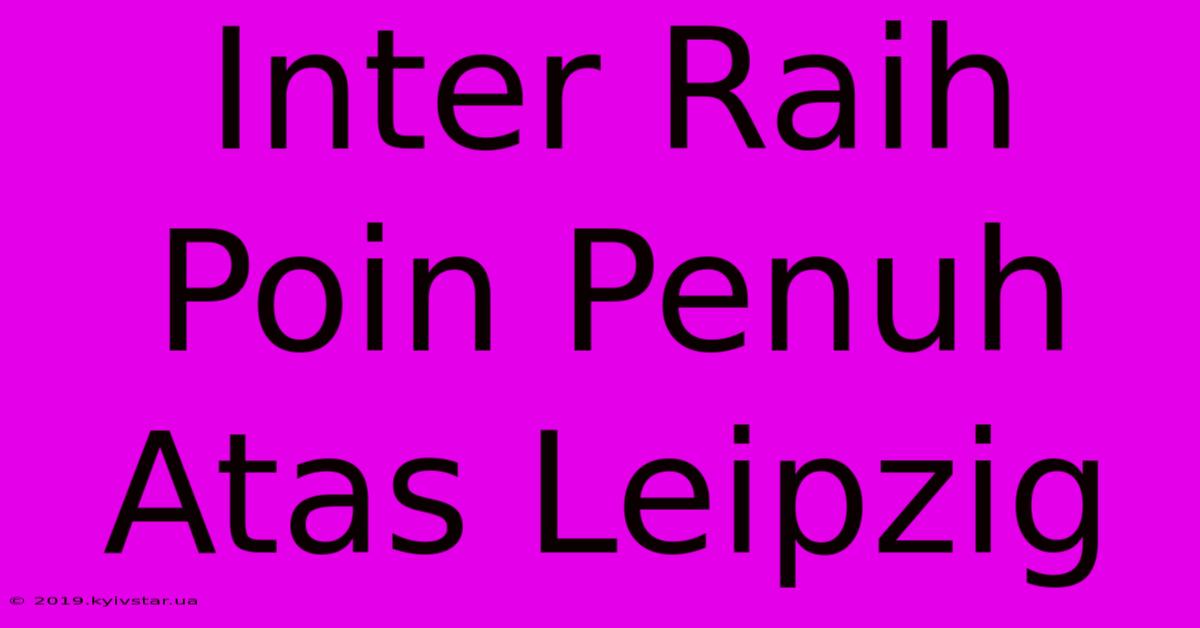 Inter Raih Poin Penuh Atas Leipzig