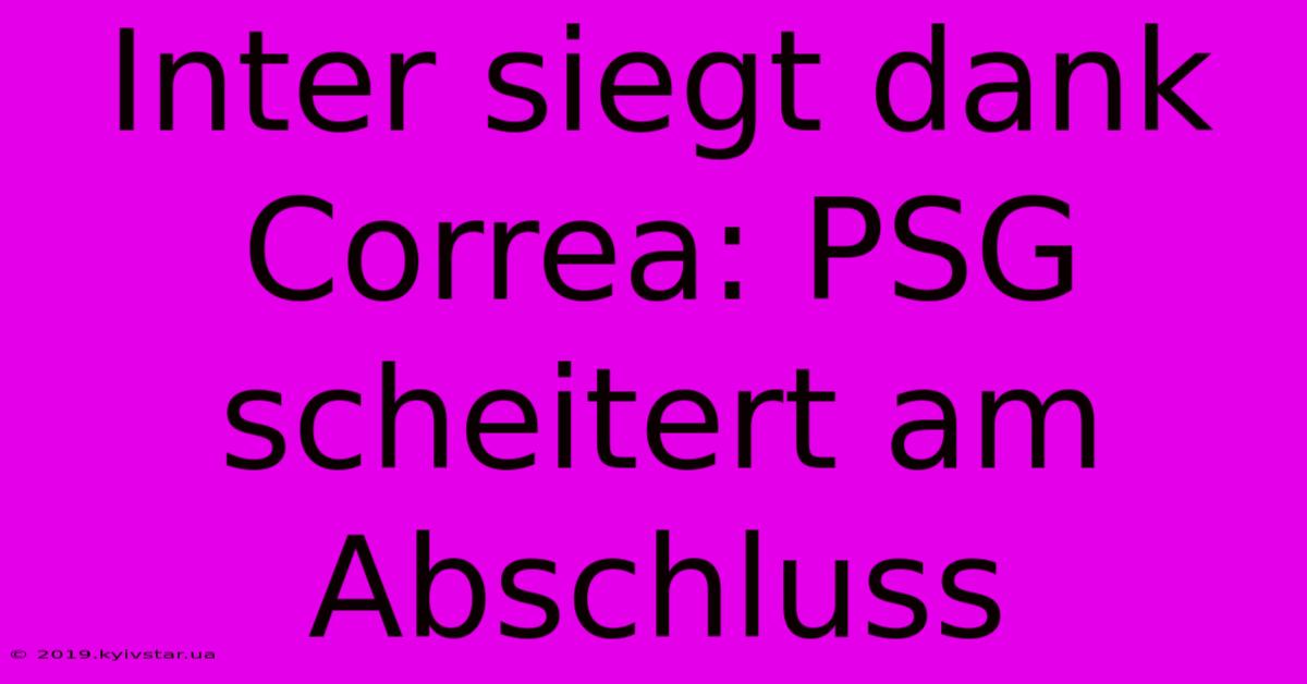 Inter Siegt Dank Correa: PSG Scheitert Am Abschluss 