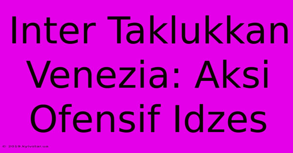 Inter Taklukkan Venezia: Aksi Ofensif Idzes