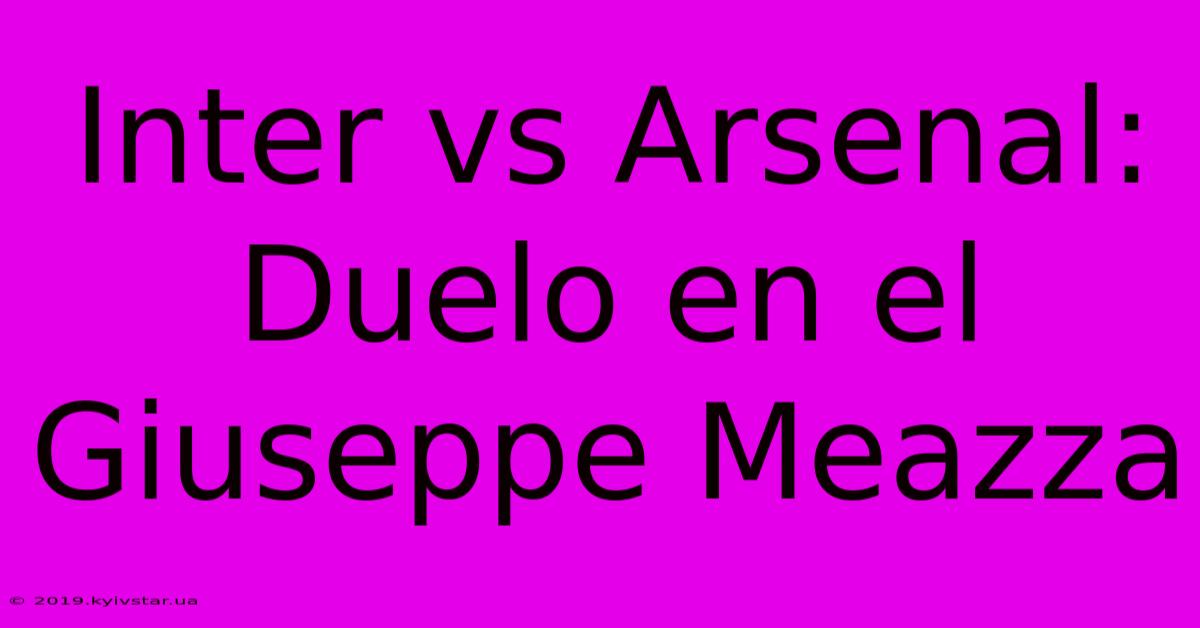 Inter Vs Arsenal: Duelo En El Giuseppe Meazza