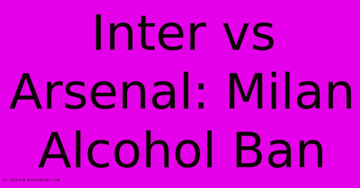 Inter Vs Arsenal: Milan Alcohol Ban